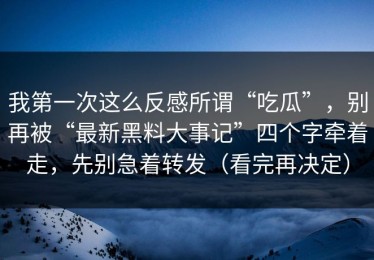 我第一次这么反感所谓“吃瓜”，别再被“最新黑料大事记”四个字牵着走，先别急着转发（看完再决定）