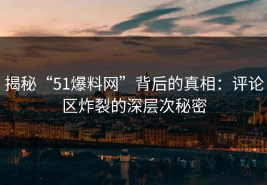 揭秘“51爆料网”背后的真相：评论区炸裂的深层次秘密