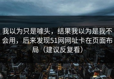 我以为只是噱头，结果我以为是我不会用，后来发现51网网址卡在页面布局（建议反复看）