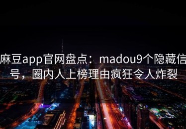 麻豆app官网盘点：madou9个隐藏信号，圈内人上榜理由疯狂令人炸裂