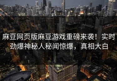 麻豆网页版麻豆游戏重磅来袭！实时劲爆神秘人秘闻惊爆，真相大白