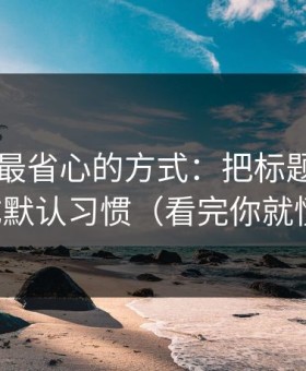 用51网最省心的方式：把标题语气当成默认习惯（看完你就懂）