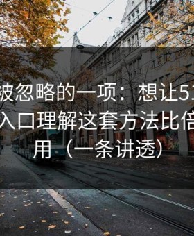 最容易被忽略的一项：想让51网更省时间：入口理解这套方法比倍速更管用（一条讲透）