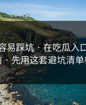 新手最容易踩坑 · 在吃瓜入口看吃瓜爆料前 · 先用这套避坑清单检查法