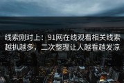 线索刚对上：91网在线观看相关线索越扒越多，二次整理让人越看越发凉