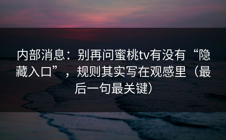 内部消息：别再问蜜桃tv有没有“隐藏入口”，规则其实写在观感里（最后一句最关键）